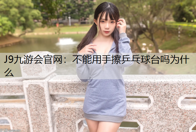 不能用手擦乒乓球台吗为什么