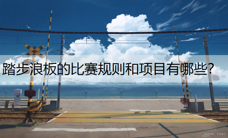 踏步浪板的比赛规则和项目有哪些? 踏步浪板的比赛规则和项目有哪些?
