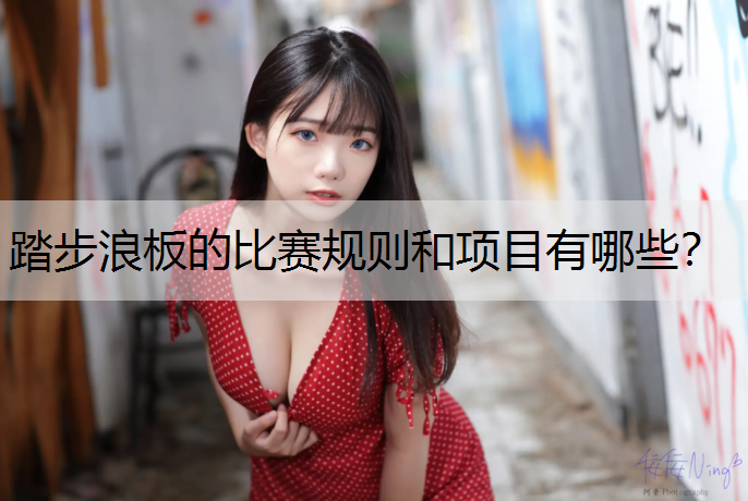 踏步浪板的比赛规则和项目有哪些? 踏步浪板的比赛规则和项目有哪些?