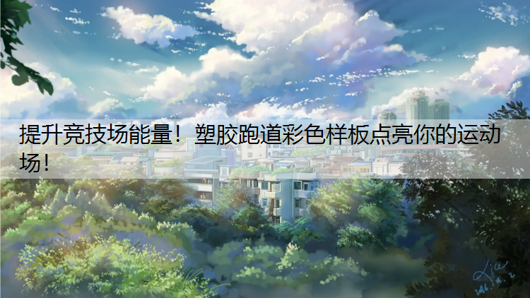 提升竞技场能量！塑胶跑道彩色样板点亮你的运动场！